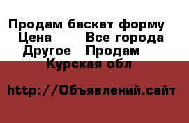 Продам баскет форму › Цена ­ 1 - Все города Другое » Продам   . Курская обл.